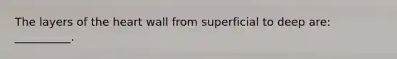 The layers of the heart wall from superficial to deep are: __________.