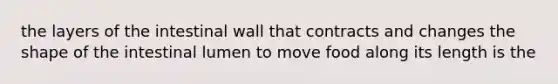 the layers of the intestinal wall that contracts and changes the shape of the intestinal lumen to move food along its length is the