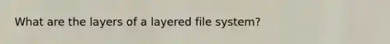 What are the layers of a layered file system?