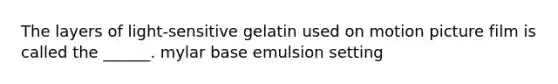 The layers of light-sensitive gelatin used on motion picture film is called the ______. mylar base emulsion setting