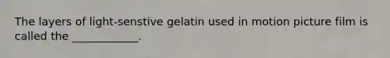 The layers of light-senstive gelatin used in motion picture film is called the ____________.