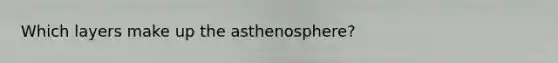 Which layers make up the asthenosphere?