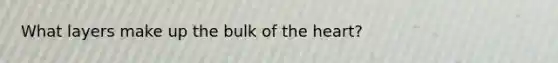 What layers make up the bulk of the heart?
