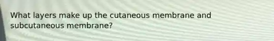 What layers make up the cutaneous membrane and subcutaneous membrane?