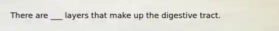 There are ___ layers that make up the digestive tract.