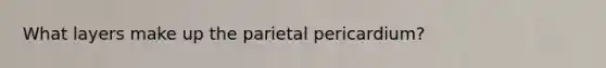 What layers make up the parietal pericardium?