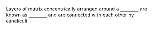 Layers of matrix concentrically arranged around a ________ are known as ________ and are connected with each other by canaliculi
