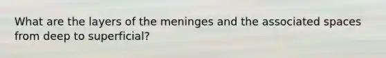 What are the layers of the meninges and the associated spaces from deep to superficial?