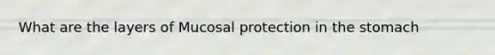 What are the layers of Mucosal protection in the stomach