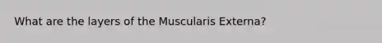 What are the layers of the Muscularis Externa?