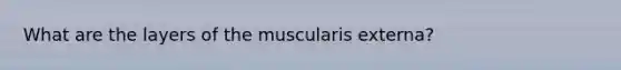 What are the layers of the muscularis externa?