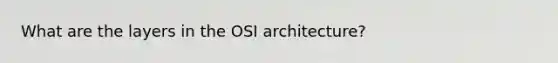 What are the layers in the OSI architecture?