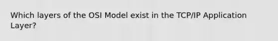 Which layers of the OSI Model exist in the TCP/IP Application Layer?
