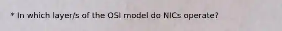 * In which layer/s of the OSI model do NICs operate?