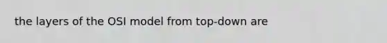 the layers of the OSI model from top-down are