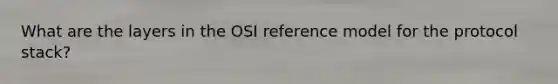 What are the layers in the OSI reference model for the protocol stack?