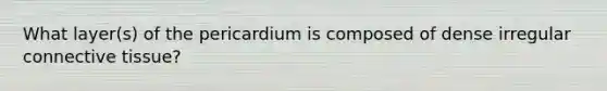 What layer(s) of the pericardium is composed of dense irregular connective tissue?