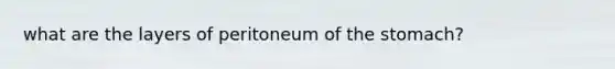 what are the layers of peritoneum of <a href='https://www.questionai.com/knowledge/kLccSGjkt8-the-stomach' class='anchor-knowledge'>the stomach</a>?