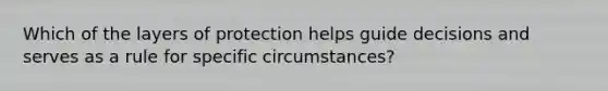 Which of the layers of protection helps guide decisions and serves as a rule for specific circumstances?