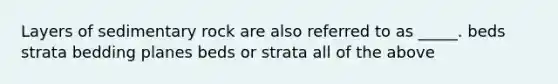 Layers of sedimentary rock are also referred to as _____. beds strata bedding planes beds or strata all of the above