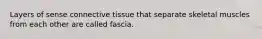 Layers of sense connective tissue that separate skeletal muscles from each other are called fascia.