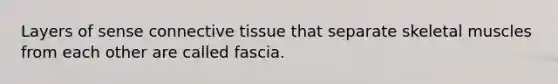 Layers of sense connective tissue that separate skeletal muscles from each other are called fascia.