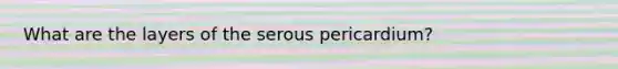 What are the layers of the serous pericardium?