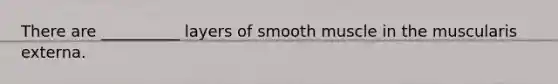 There are __________ layers of smooth muscle in the muscularis externa.