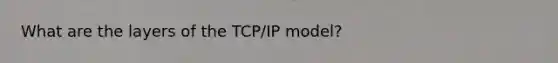 What are the layers of the TCP/IP model?