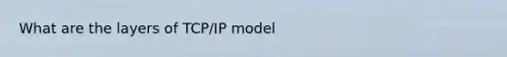 What are the layers of TCP/IP model