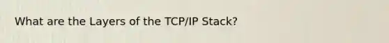 What are the Layers of the TCP/IP Stack?