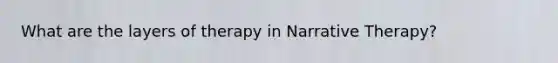 What are the layers of therapy in Narrative Therapy?
