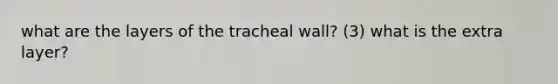 what are the layers of the tracheal wall? (3) what is the extra layer?