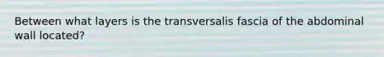 Between what layers is the transversalis fascia of the abdominal wall located?