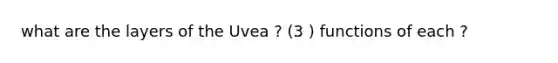 what are the layers of the Uvea ? (3 ) functions of each ?