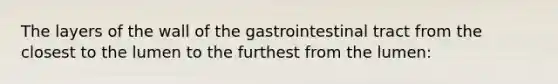 The layers of the wall of the gastrointestinal tract from the closest to the lumen to the furthest from the lumen: