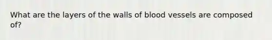 What are the layers of the walls of blood vessels are composed of?