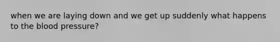 when we are laying down and we get up suddenly what happens to the blood pressure?