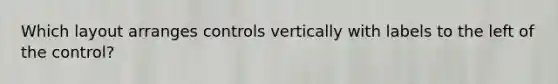 Which layout arranges controls vertically with labels to the left of the control?