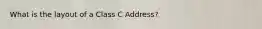 What is the layout of a Class C Address?