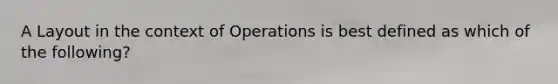 A Layout in the context of Operations is best defined as which of the following?