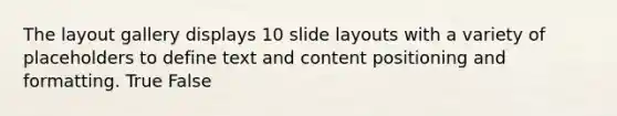 The layout gallery displays 10 slide layouts with a variety of placeholders to define text and content positioning and formatting. True False