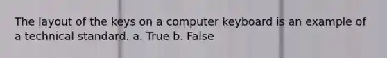 The layout of the keys on a computer keyboard is an example of a technical standard. a. True b. False