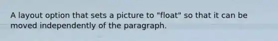 A layout option that sets a picture to "float" so that it can be moved independently of the paragraph.