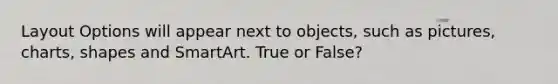 Layout Options will appear next to objects, such as pictures, charts, shapes and SmartArt. True or False?