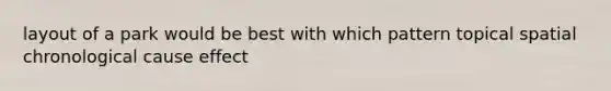 layout of a park would be best with which pattern topical spatial chronological cause effect