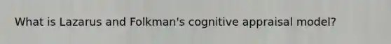 What is Lazarus and Folkman's cognitive appraisal model?