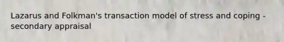 Lazarus and Folkman's transaction model of stress and coping - secondary appraisal