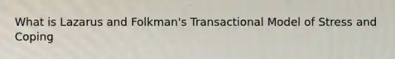 What is Lazarus and Folkman's Transactional Model of Stress and Coping