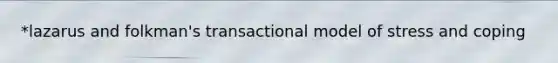 *lazarus and folkman's transactional model of stress and coping